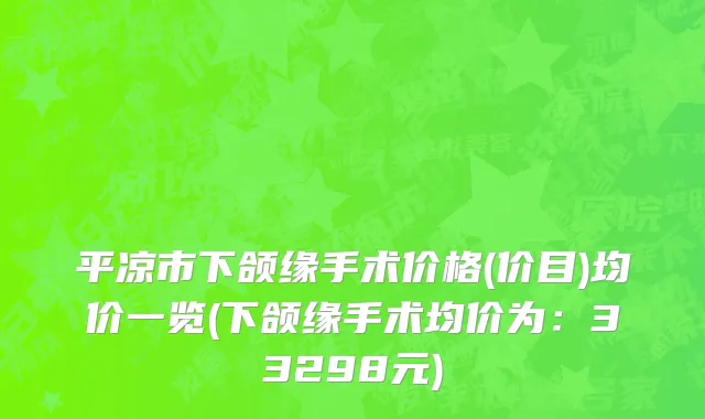 平凉市下颌缘手术价格(价目)均价一览(下颌缘手术均价为：33298元)