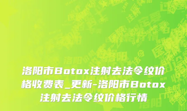 洛阳市Botox注射去法令纹价格收费表_更新-洛阳市Botox注射去法令纹价格行情