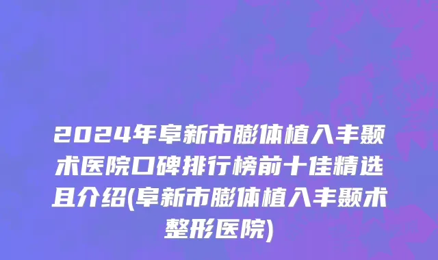 2024年阜新市膨体植入丰颞术医院口碑排行榜前十佳精选且介绍(阜新市膨体植入丰颞术整形医院)