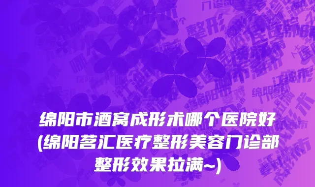 绵阳市酒窝成形术哪个医院好(绵阳茗汇医疗整形美容门诊部整形效果拉满~)