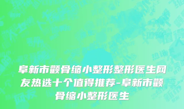 阜新市颧骨缩小整形整形医生网友热选十个值得推荐-阜新市颧骨缩小整形医生