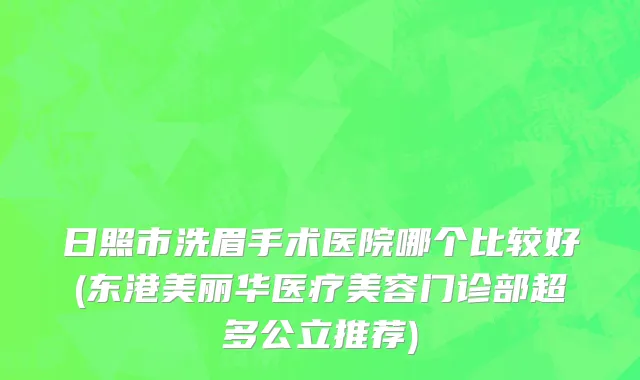 日照市洗眉手术医院哪个比较好(东港美丽华医疗美容门诊部超多公立推荐)
