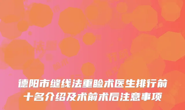 德阳市缝线法重睑术医生排行前十名介绍及术前术后注意事项