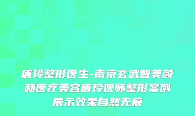 唐玲整形医生-南京玄武智美颜和医疗美容唐玲医师整形案例展示效果自然无痕