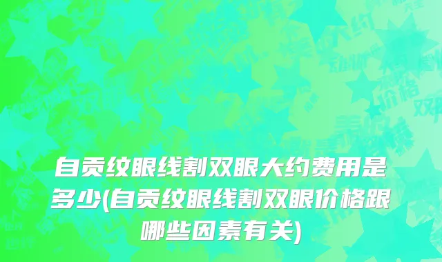 自贡纹眼线割双眼大约费用是多少(自贡纹眼线割双眼价格跟哪些因素有关)