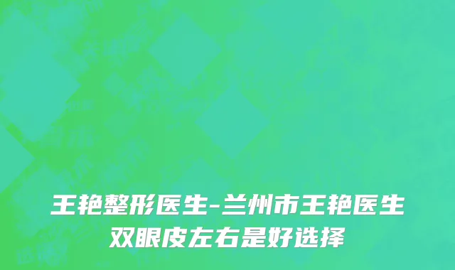 王艳整形医生-兰州市王艳医生双眼皮左右是好选择