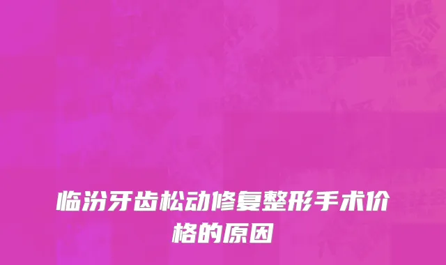 临汾牙齿松动修复整形手术价格的原因