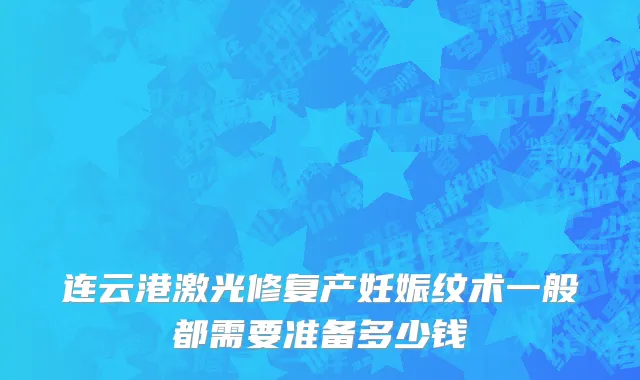 连云港激光修复产妊娠纹术一般都需要准备多少钱