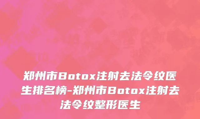 郑州市Botox注射去法令纹医生排名榜-郑州市Botox注射去法令纹整形医生