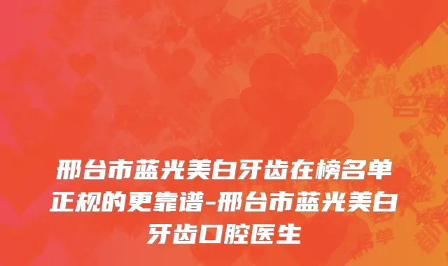 邢台市蓝光美白牙齿在榜名单正规的更靠谱-邢台市蓝光美白牙齿口腔医生