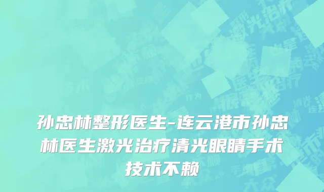 孙忠林整形医生-连云港市孙忠林医生激光治疗清光眼睛手术技术不赖