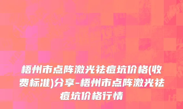 梧州市点阵激光祛痘坑价格(收费标准)分享-梧州市点阵激光祛痘坑价格行情