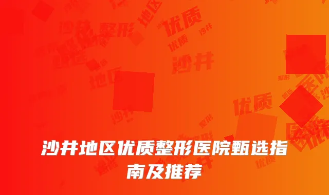 沙井地区优质整形医院甄选指南及推荐
