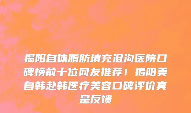 揭阳自体脂肪填充泪沟医院口碑榜前十位网友推荐！揭阳美自韩赴韩医疗美容口碑评价真是反馈