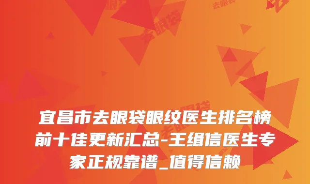 宜昌市去眼袋眼纹医生排名榜前十佳更新汇总-王缉信医生专家正规靠谱_值得信赖