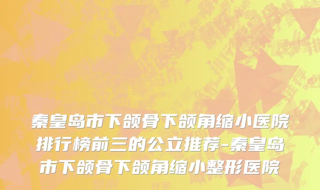 秦皇岛市下颌骨下颌角缩小医院排行榜前三的公立推荐-秦皇岛市下颌骨下颌角缩小整形医院