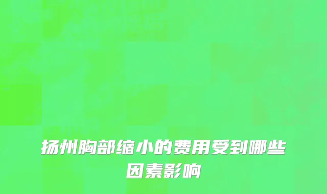 扬州胸部缩小的费用受到哪些因素影响