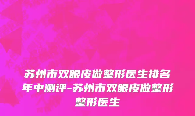 苏州市双眼皮做整形医生排名年中测评-苏州市双眼皮做整形整形医生