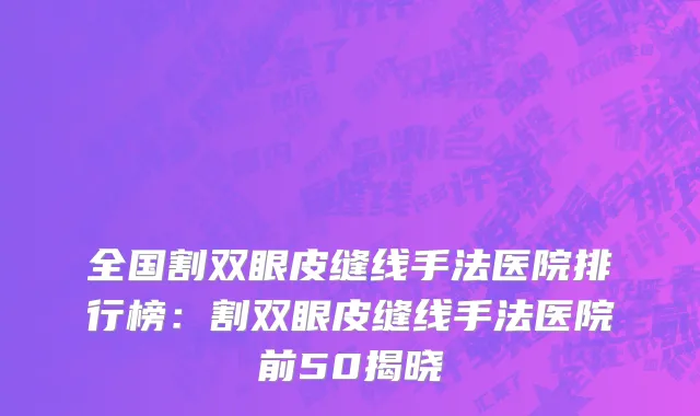 全国割双眼皮缝线手法医院排行榜：割双眼皮缝线手法医院前50揭晓