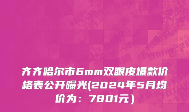 齐齐哈尔市6mm双眼皮爆款价格表公开曝光(2024年5月均价为：7801元）