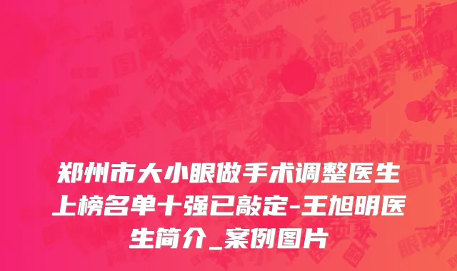 郑州市大小眼做手术调整医生上榜名单十强已敲定-王旭明医生简介_案例图片