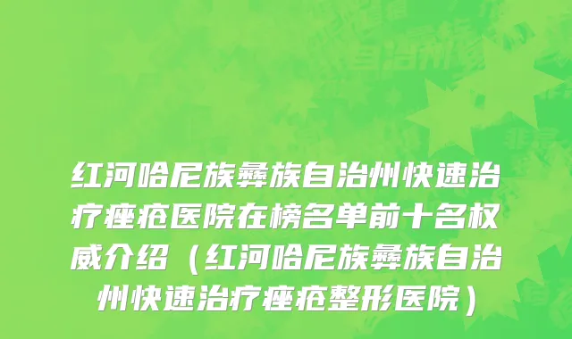 红河哈尼族彝族自治州快速治疗痤疮医院在榜名单前十名权威介绍（红河哈尼族彝族自治州快速治疗痤疮整形医院）