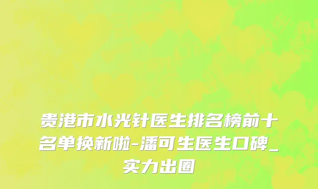 贵港市水光针医生排名榜前十名单换新啦-潘可生医生口碑_实力出圈