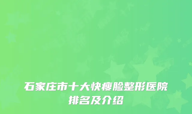 石家庄市十大快瘦脸整形医院排名及介绍