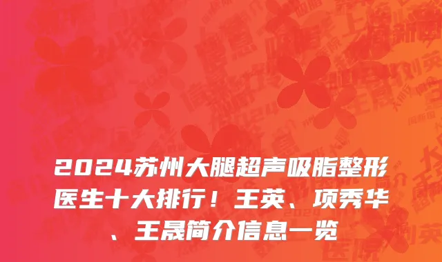 2024苏州大腿超声吸脂整形医生十大排行!王英、项秀华、王晟简介信息一览