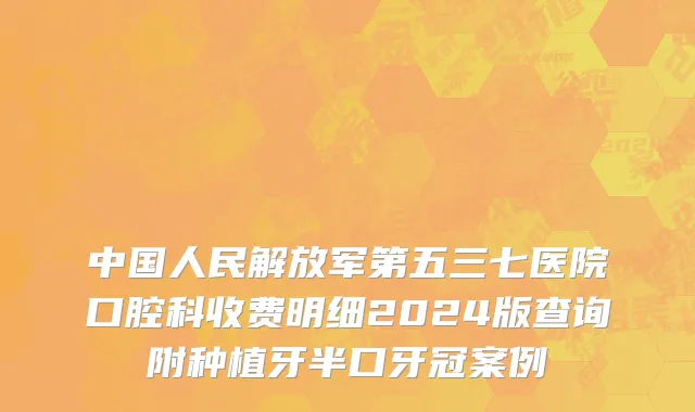 中国人民解放军第五三七医院口腔科收费明细2024版查询附种植牙半口牙冠案例