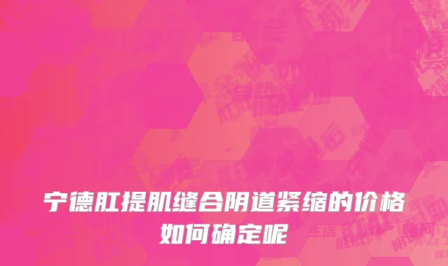 宁德肛提肌缝合阴道紧缩的价格如何确定呢