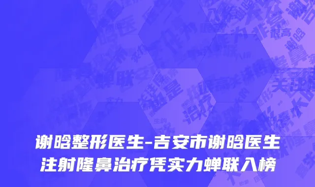 谢晗整形医生-吉安市谢晗医生注射隆鼻治疗凭实力蝉联入榜