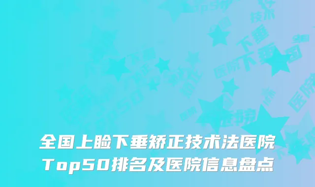 全国上睑下垂矫正技术法医院Top50排名及医院信息盘点