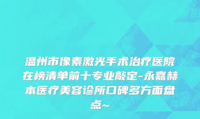 温州市像素激光手术治疗医院在榜清单前十专业敲定-永嘉赫本医疗美容诊所口碑多方面盘点~