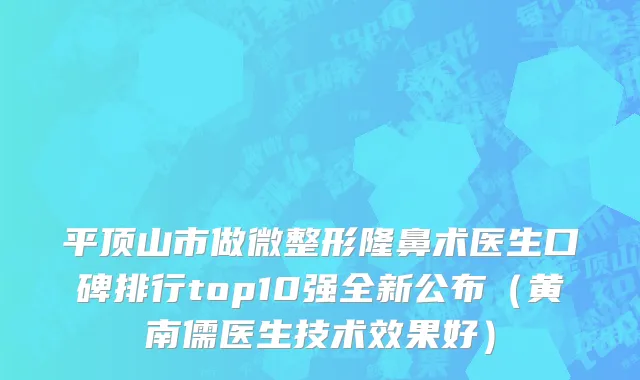 平顶山市做微整形隆鼻术医生口碑排行top10强全新公布（黄南儒医生技术效果好）