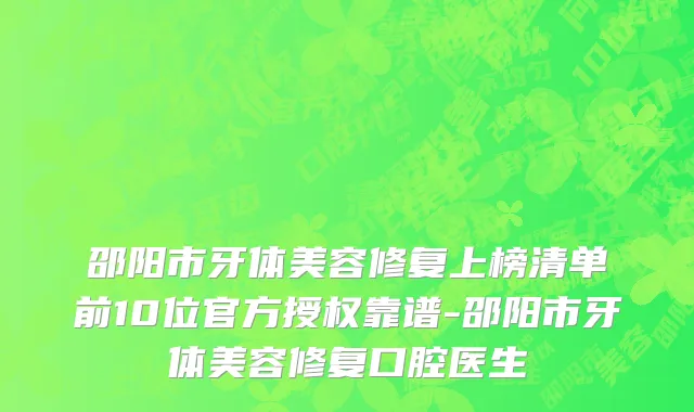邵阳市牙体美容修复上榜清单前10位官方授权靠谱-邵阳市牙体美容修复口腔医生