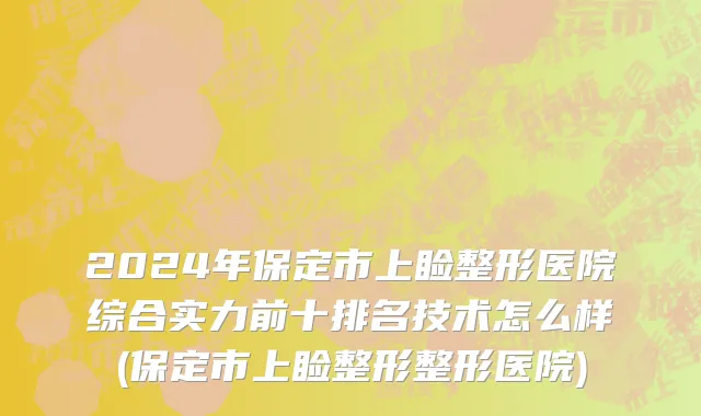 2024年保定市上睑整形医院综合实力前十排名技术怎么样(保定市上睑整形整形医院)