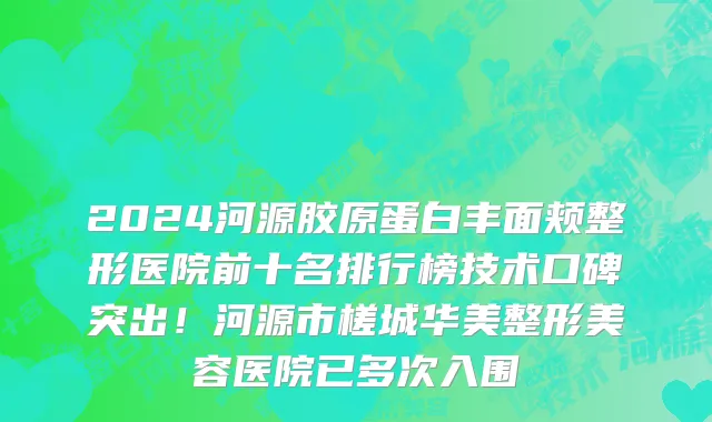 2024河源胶原蛋白丰面颊整形医院前十名排行榜技术口碑突出!河源市槎城华美整形美容医院已多次入围