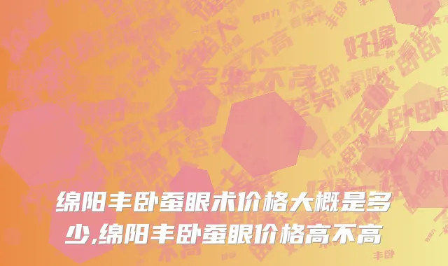 绵阳丰卧蚕眼术价格大概是多少,绵阳丰卧蚕眼价格高不高