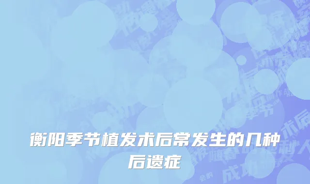 衡阳季节植发术后常发生的几种后遗症