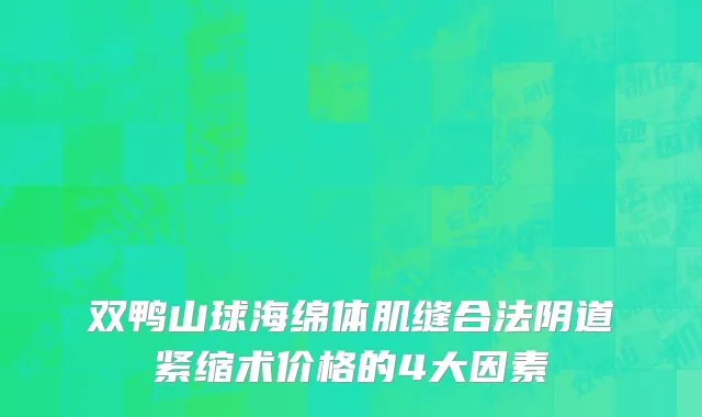 双鸭山球海绵体肌缝合法阴道紧缩术价格的4大因素