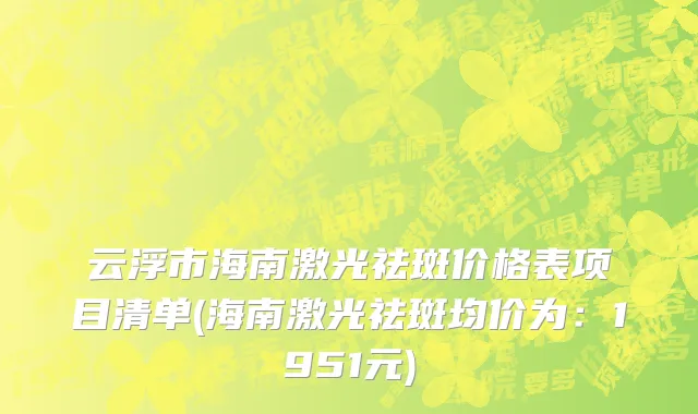 云浮市海南激光祛斑价格表项目清单(海南激光祛斑均价为：1951元)
