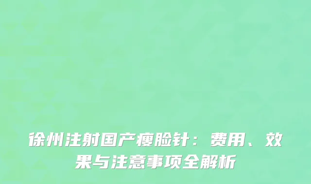 徐州注射国产瘦脸针：费用、效果与注意事项全解析