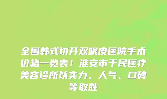 全国韩式切开双眼皮医院手术价格一览表!淮安市于民医疗美容诊所以实力、人气、口碑等取胜