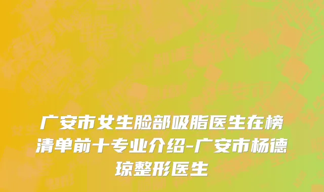 广安市女生脸部吸脂医生在榜清单前十专业介绍-广安市杨德琼整形医生