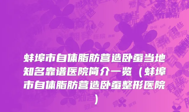 蚌埠市自体脂肪营造卧蚕当地知名靠谱医院简介一览（蚌埠市自体脂肪营造卧蚕整形医院）