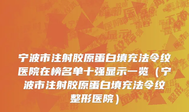 宁波市注射胶原蛋白填充法令纹医院在榜名单十强显示一览（宁波市注射胶原蛋白填充法令纹整形医院）