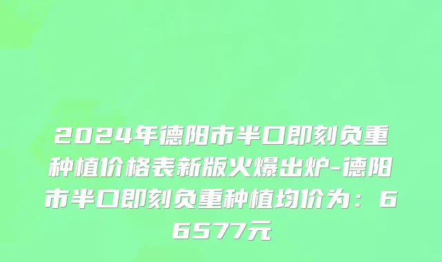 2024年德阳市半口即刻负重种植价格表新版火爆出炉-德阳市半口即刻负重种植均价为：66577元