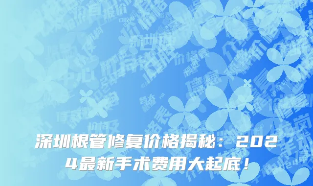 深圳根管修复价格揭秘:2024最新手术费用大起底!
