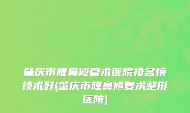 肇庆市隆鼻修复术医院排名榜技术好(肇庆市隆鼻修复术整形医院)